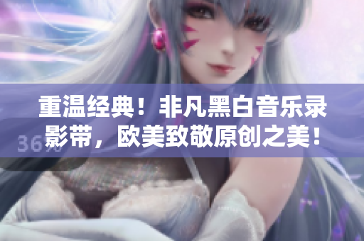 重溫經(jīng)典！非凡黑白音樂錄影帶，歐美致敬原創(chuàng)之美！