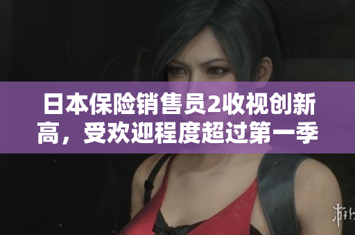日本保險銷售員2收視創(chuàng)新高，受歡迎程度超過第一季！