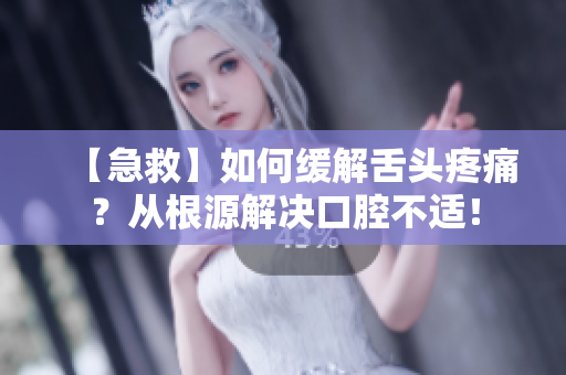 【急救】如何緩解舌頭疼痛？從根源解決口腔不適！