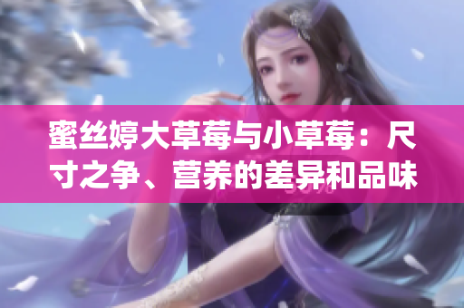 蜜絲婷大草莓與小草莓：尺寸之爭、營養(yǎng)的差異和品味相異？(1)