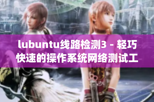 lubuntu線路檢測3 - 輕巧快速的操作系統(tǒng)網(wǎng)絡(luò)測試工具(1)