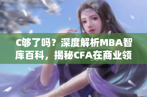 C夠了嗎？深度解析MBA智庫(kù)百科，揭秘CFA在商業(yè)領(lǐng)域的影響力(1)