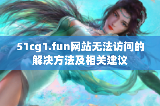 51cg1.fun網(wǎng)站無(wú)法訪問(wèn)的解決方法及相關(guān)建議