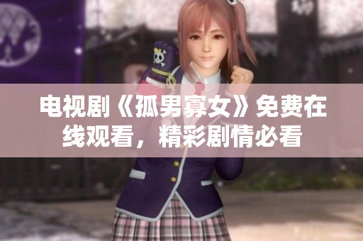 電視劇《孤男寡女》免費(fèi)在線觀看，精彩劇情必看