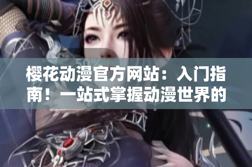 櫻花動(dòng)漫官方網(wǎng)站：入門指南！一站式掌握動(dòng)漫世界的根基與精髓