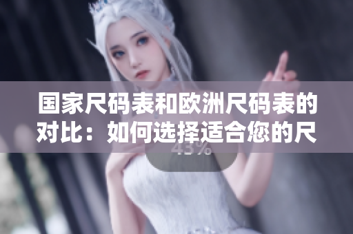 國(guó)家尺碼表和歐洲尺碼表的對(duì)比：如何選擇適合您的尺碼？