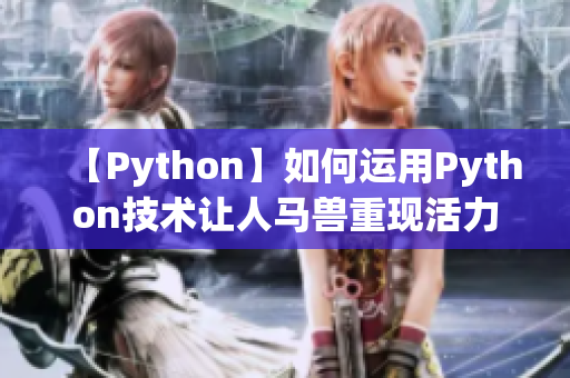 【Python】如何運(yùn)用Python技術(shù)讓人馬獸重現(xiàn)活力