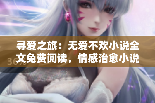 尋愛之旅：無愛不歡小說全文免費(fèi)閱讀，情感治愈小說推薦