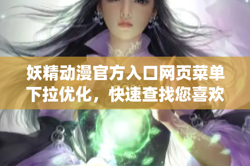 妖精動漫官方入口網(wǎng)頁菜單下拉優(yōu)化，快速查找您喜歡的動漫！(1)