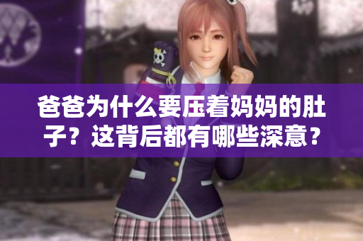 爸爸為什么要壓著媽媽的肚子？這背后都有哪些深意？