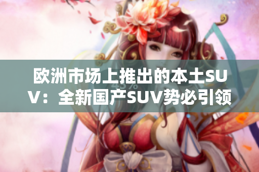 歐洲市場上推出的本土SUV：全新國產(chǎn)SUV勢必引領市場潮流
