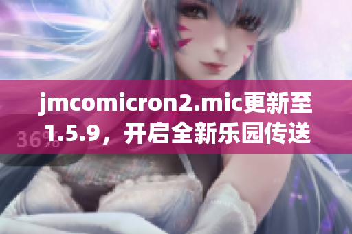 jmcomicron2.mic更新至1.5.9，開啟全新樂園傳送門