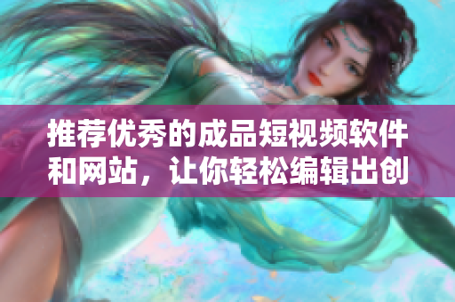 推薦優(yōu)秀的成品短視頻軟件和網(wǎng)站，讓你輕松編輯出創(chuàng)意滿滿的短視頻！