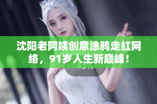 沈陽老阿姨創(chuàng)意涂鴉走紅網(wǎng)絡(luò)，91歲人生新巔峰！