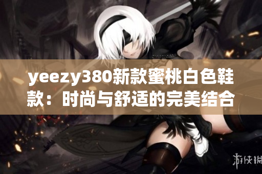 yeezy380新款蜜桃白色鞋款：時尚與舒適的完美結(jié)合