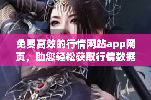 免費高效的行情網(wǎng)站app網(wǎng)頁，助您輕松獲取行情數(shù)據(jù)