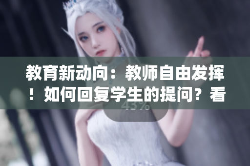 教育新動向：教師自由發(fā)揮！如何回復(fù)學生的提問？看這里！(1)