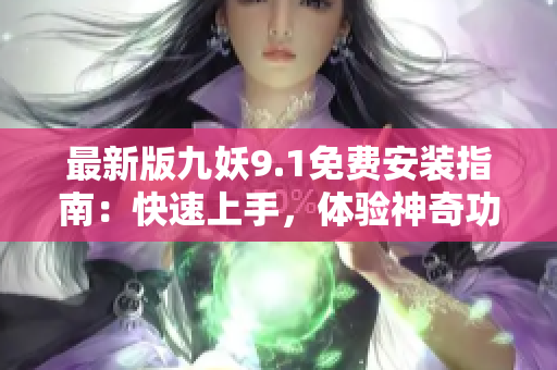 最新版九妖9.1免費安裝指南：快速上手，體驗神奇功能！
