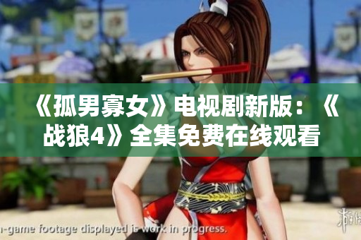 《孤男寡女》電視劇新版：《戰(zhàn)狼4》全集免費在線觀看，精彩劇情不容錯過!