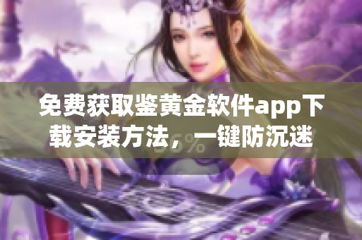 免費獲取鑒黃金軟件app下載安裝方法，一鍵防沉迷