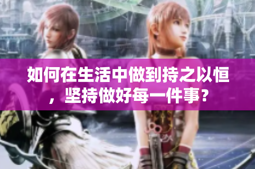 如何在生活中做到持之以恒，堅(jiān)持做好每一件事？
