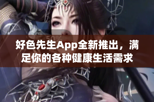好色先生App全新推出，滿足你的各種健康生活需求