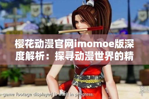 櫻花動(dòng)漫官網(wǎng)imomoe版深度解析：探尋動(dòng)漫世界的精髓