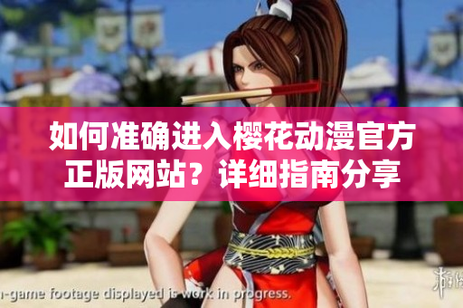 如何準(zhǔn)確進(jìn)入櫻花動(dòng)漫官方正版網(wǎng)站？詳細(xì)指南分享