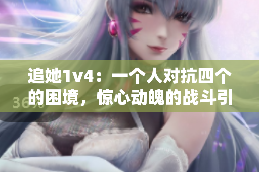 追她1v4：一個人對抗四個的困境，驚心動魄的戰(zhàn)斗引人入勝