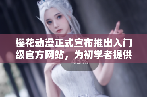櫻花動(dòng)漫正式宣布推出入門(mén)級(jí)官方網(wǎng)站，為初學(xué)者提供全方位指南！