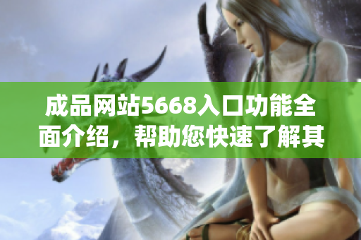 成品網(wǎng)站5668入口功能全面介紹，幫助您快速了解其各項(xiàng)特性(1)