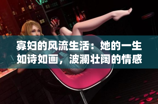 寡婦的風(fēng)流生活：她的一生如詩(shī)如畫(huà)，波瀾壯闊的情感紛爭(zhēng)！(1)