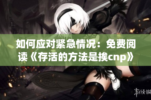 如何應(yīng)對(duì)緊急情況：免費(fèi)閱讀《存活的方法是挨cnp》