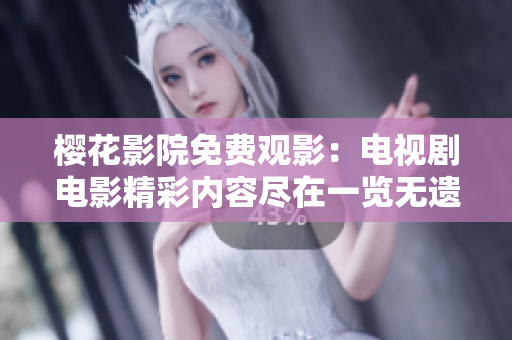 櫻花影院免費(fèi)觀影：電視劇電影精彩內(nèi)容盡在一覽無遺