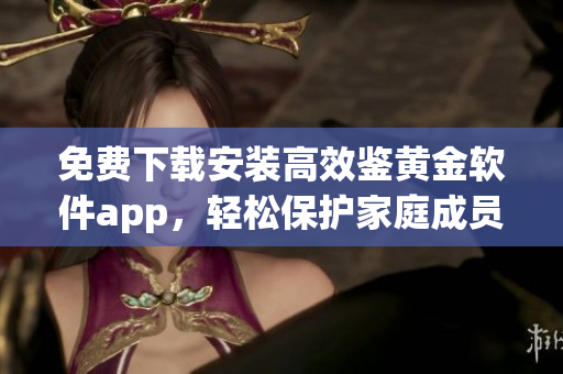 免費下載安裝高效鑒黃金軟件app，輕松保護家庭成員安全