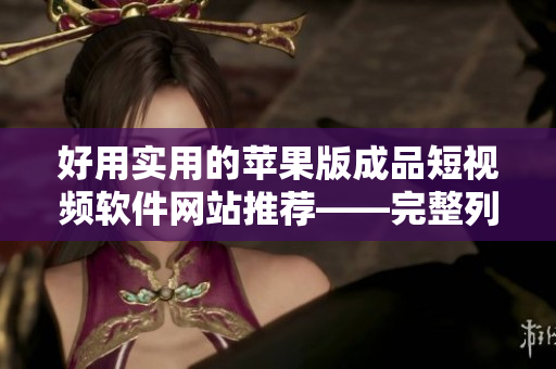 好用實用的蘋果版成品短視頻軟件網(wǎng)站推薦——完整列表匯總
