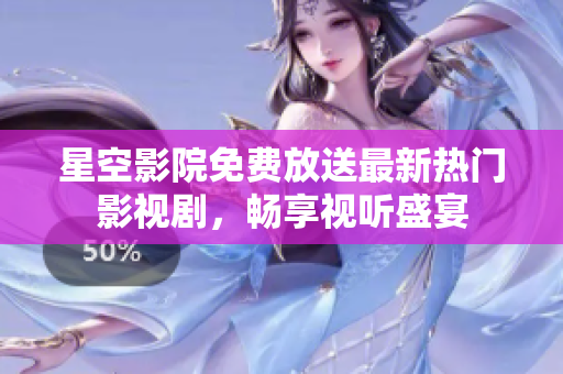 星空影院免費(fèi)放送最新熱門影視劇，暢享視聽盛宴