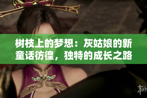 樹枝上的夢想：灰姑娘的新童話彷徨，獨特的成長之路