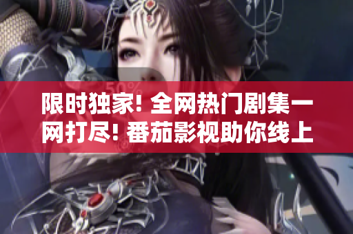 限時獨家! 全網(wǎng)熱門劇集一網(wǎng)打盡! 番茄影視助你線上免費暢看最新電視劇