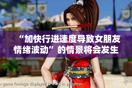 “加快行進(jìn)速度導(dǎo)致女朋友情緒波動(dòng)”的情景將會(huì)發(fā)生 ”