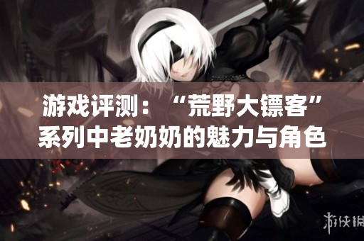 游戲評測：“荒野大鏢客”系列中老奶奶的魅力與角色探究(1)