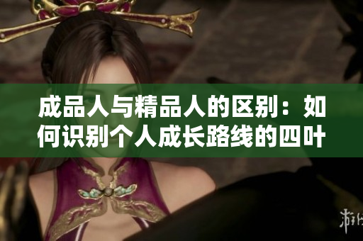 成品人與精品人的區(qū)別：如何識(shí)別個(gè)人成長(zhǎng)路線的四葉草