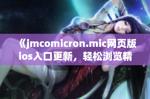 《jmcomicron.mic網(wǎng)頁版ios入口更新，輕松瀏覽精彩漫畫》(1)
