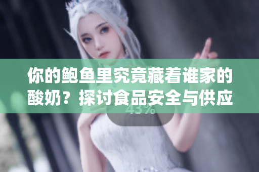 你的鮑魚里究竟藏著誰家的酸奶？探討食品安全與供應(yīng)鏈問題(1)