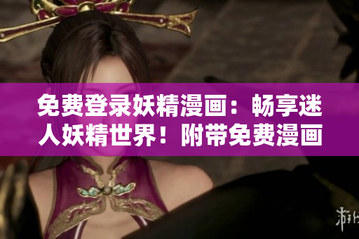 免費(fèi)登錄妖精漫畫：暢享迷人妖精世界！附帶免費(fèi)漫畫閱讀體驗(yàn)！