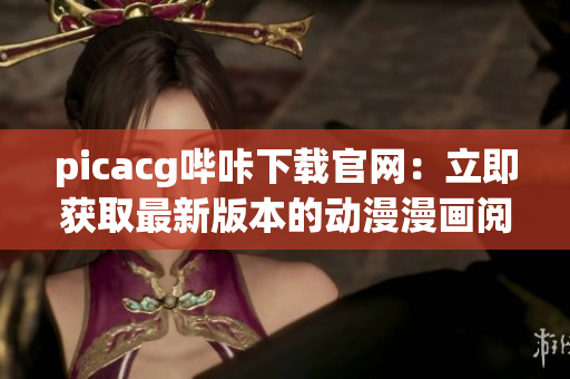 picacg嗶咔下載官網(wǎng)：立即獲取最新版本的動(dòng)漫漫畫閱讀平臺(tái)