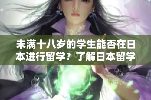 未滿十八歲的學(xué)生能否在日本進行留學(xué)？了解日本留學(xué)年齡限制