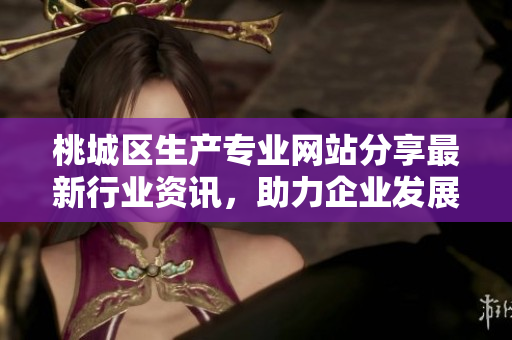 桃城區(qū)生產(chǎn)專業(yè)網(wǎng)站分享最新行業(yè)資訊，助力企業(yè)發(fā)展