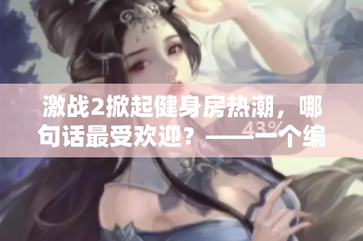 激戰(zhàn)2掀起健身房熱潮，哪句話最受歡迎？——一個編輯的探究