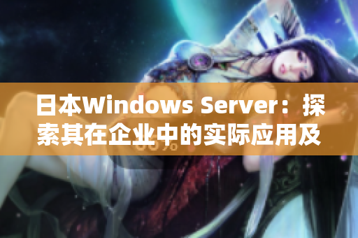 日本W(wǎng)indows Server：探索其在企業(yè)中的實際應用及管理技巧
